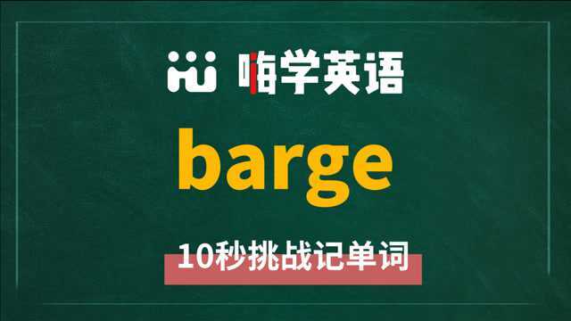 一分钟一词汇,小学、初中、高中英语单词五点讲解,单词barge你知道它是什么意思,可以怎么使用