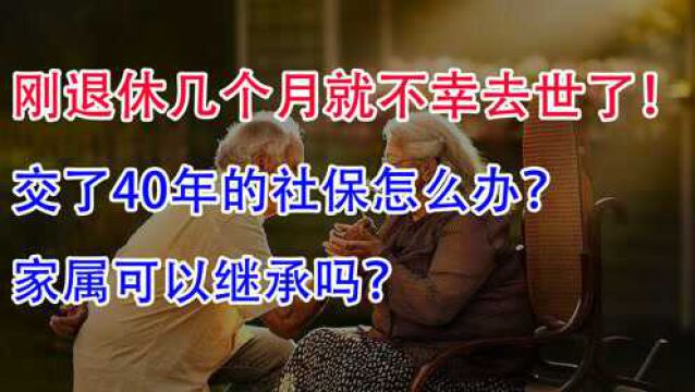 刚退休几个月去世了!交了40年的社保怎么办?家属可以继承吗?