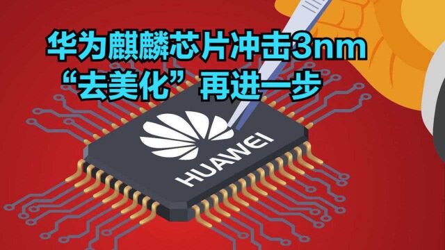 华为再传好消息!麒麟芯片冲击3nm,“去美化”再进一步