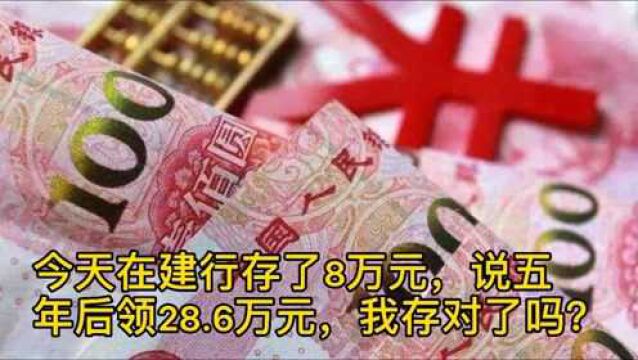 今天在建行存了8万元,说五年后领28.6万元,我存对了吗?