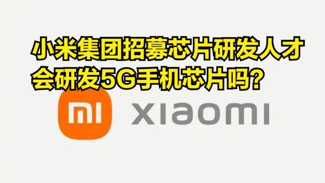 小米集团招募芯片研发人才,会研发5G手机芯片吗?