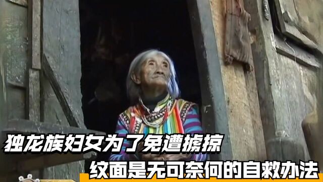 独龙族妇女为了免遭掳掠,纹面是无可奈何的自救办法