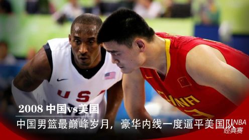08年中国男篮对阵美国男篮，男篮最巅峰时刻一度逼平美国队，姚明易建联王治郅最豪华内线