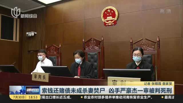 索钱还赌债未成杀妻焚尸 凶手严豪杰一审被判死刑