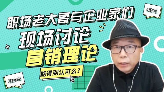 职场老大哥与企业家们现场讨论营销理论,能得到认可么?