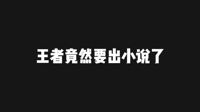 王者竟然要出小说了王者 王者荣耀 游戏