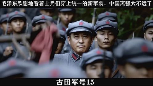古田军号-15，毛泽东欣慰地看着士兵们穿上统一的新军装，中国离强大不远了