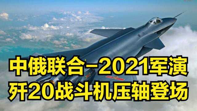 中俄联合2021军演,歼20战斗机压轴登场,引起全场关注!