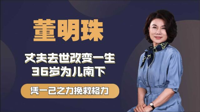 董明珠丈夫去世改变一生, 36岁为子南下,凭一己之力成就格力