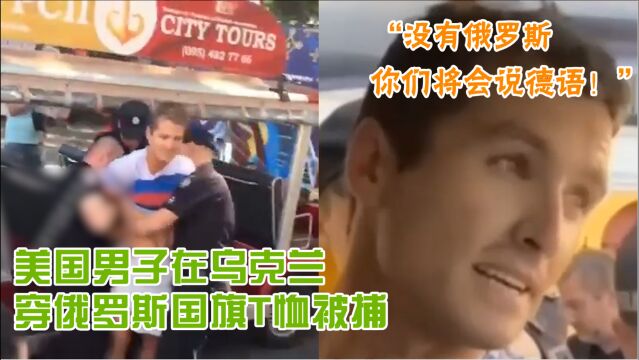 “没有俄罗斯 你们说的就是德语!”美国男子在乌克兰穿俄国旗T恤被捕