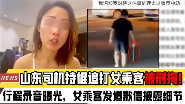 山东司机持棍追打女乘客被刑拘!嘀嗒行程录音曝光,女乘客发道歉信披露细节