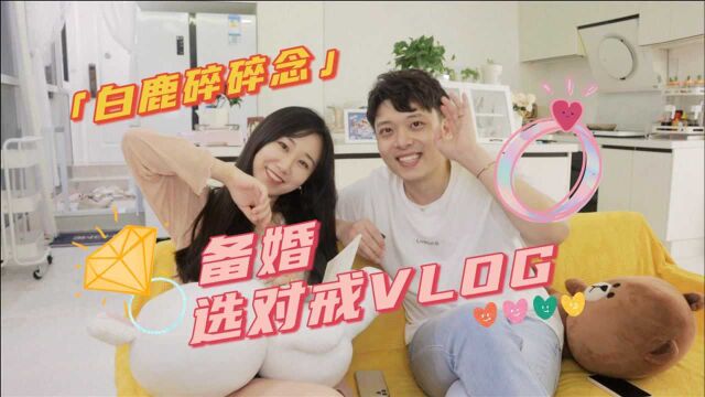 终于买到喜欢的戒指了!「备婚买对戒VLOG」白鹿碎碎念