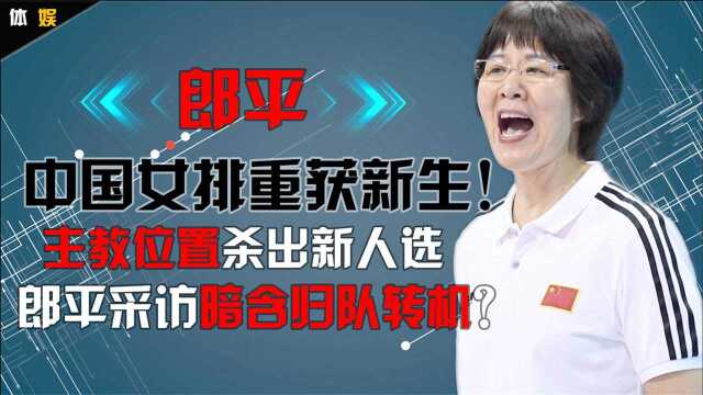 中国女排重获新生!主教位置杀出新人选,郎平采访暗含归队转机?