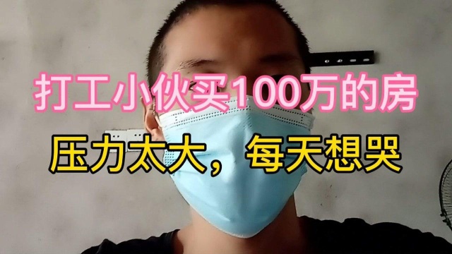 在工厂上班的小伙子买100万的房子,现在压力太大了,想到还房贷每天都想哭.