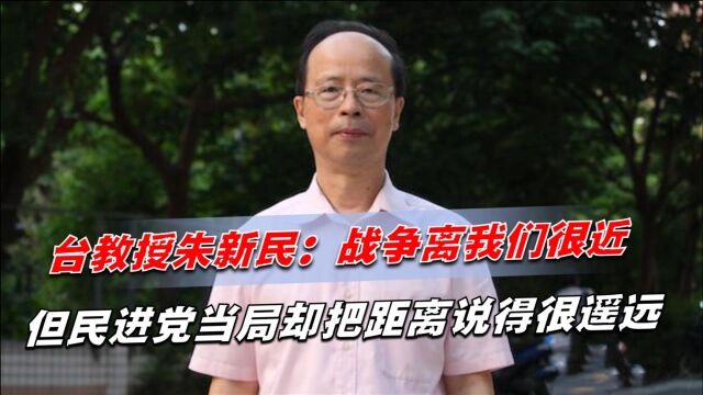 台教授朱新民:战争离我们很近,但民进党当局却把距离说得很遥远