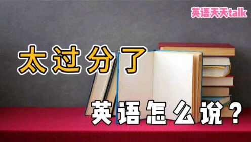 [图]“你太过分了”，英语怎么说？学会地道表达，别乱猜