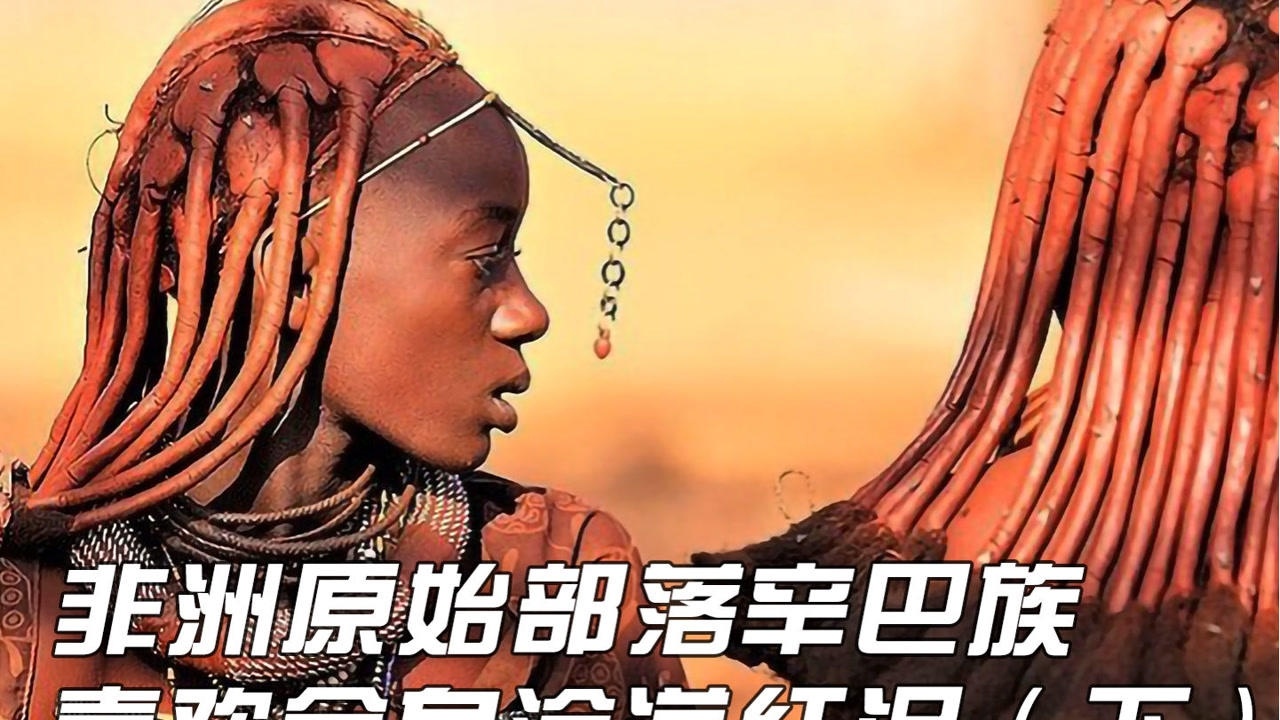 纪录片非洲原始部落辛巴族喜欢全身涂满红泥一生几乎不洗澡3