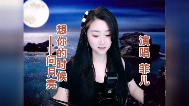 菲儿演唱伤感歌曲《想你的时候问月亮》真是太好听了!