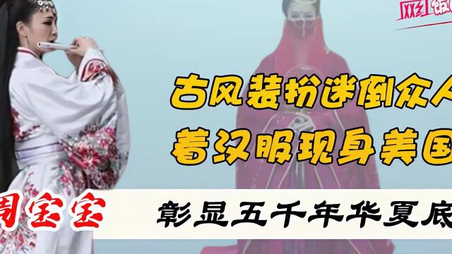 周宝宝:着古风现身美国,引上千老外惊叹,网友太给国人长脸了