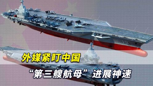 外媒紧盯：中国第三艘航母进展神速，这是解放军一次重大飞跃！