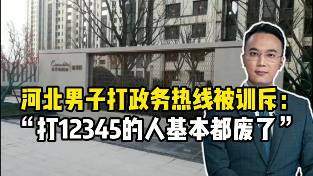 河北男子打政务热线被训斥:打12345的人基本都废了