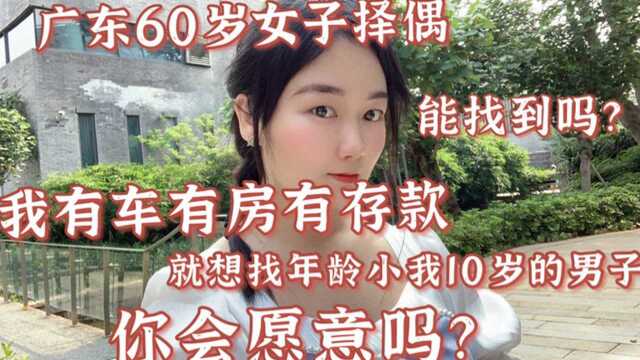 广东60岁女子择偶:我有车有房有存款,就想找年龄小10岁的男子