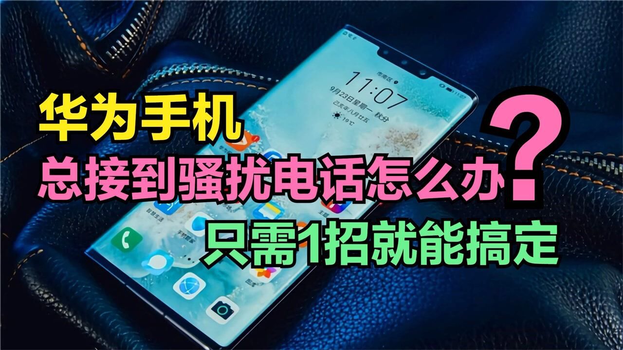 华为手机总是接到骚扰电话怎么办？只需1招，就能彻底屏蔽这些骚扰_高清
