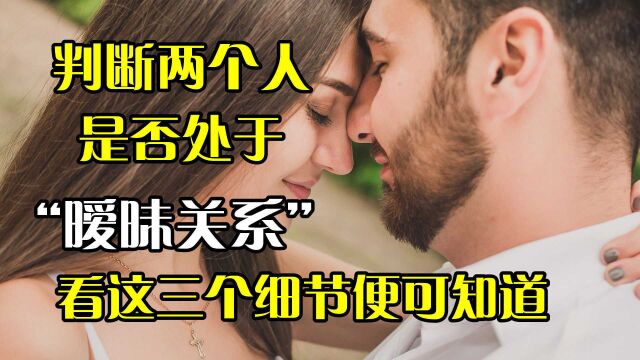 判断两个人是否处于“暧昧关系”:看这三个细节便可知道