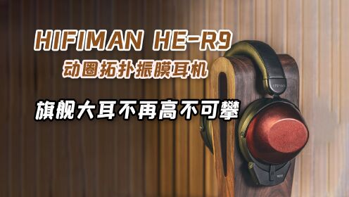 HIFIMAN HE-R9测评：不到4K的顶级动圈拓扑振膜耳机，太香了