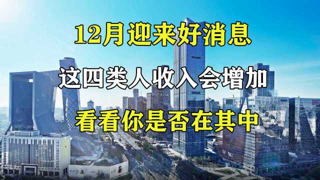 年底好消息来了,这四类人的收入将会增加,在职或退休人员都有份!