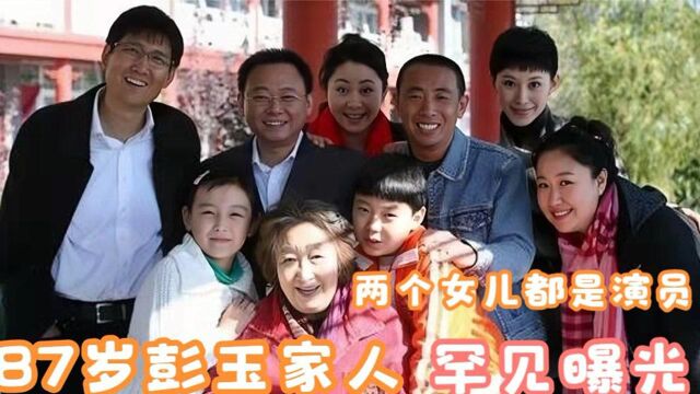 87岁彭玉家人曝光,二婚丈夫是前姐夫,两女儿都是我们熟悉的演员