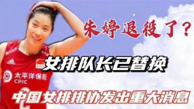 中国女排改朝换代,朱婷退役了?中国女排排协发出重大消息!