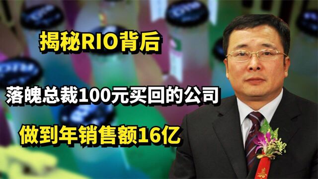 揭秘RIO背后:落魄总裁100元买回的公司,做到年销售额16个亿!