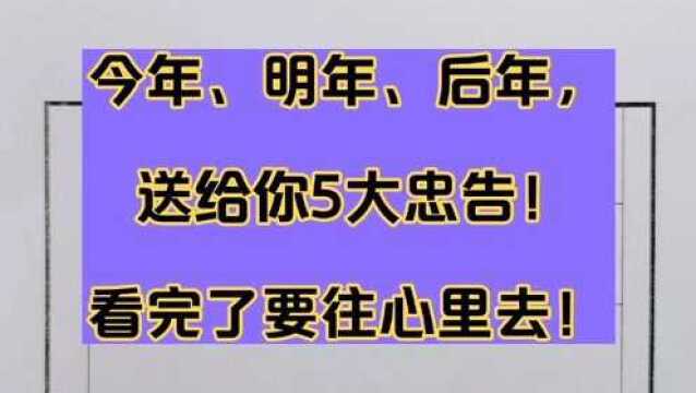 今年、明年、后年,送给你5大忠告!看完了要往心里去!