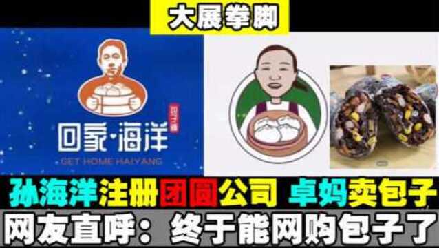 孙卓妈妈开通橱窗,孙海洋注册团圆公司,网友:终于能吃上包子了