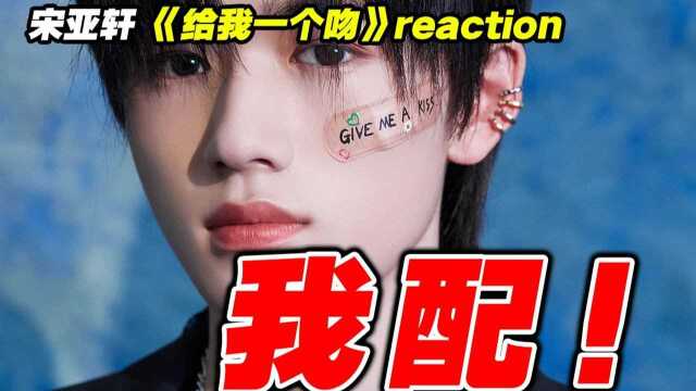 我不配谁配?!宋亚轩《给我一个吻》神级舞台reaction