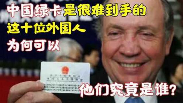 中国绿卡是很难到手的,这十位外国人为何可以,他们究竟是谁?