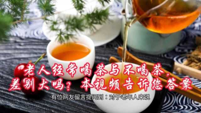 老人经常喝茶与不喝茶,差别大吗?本视频告诉您答案