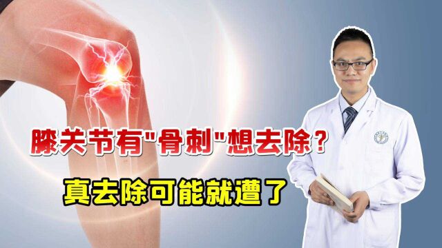 膝关节长了骨刺,一定要拔掉吗?别矫枉过正,真拔掉可就遭殃了