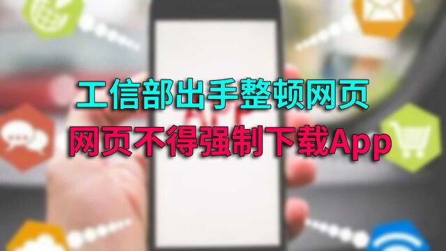 这种烦人的操作要玩完了?工信部:网页不得强制要求下载App