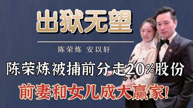 陈荣炼被捕前分走20%股份,前妻成最大受益者?