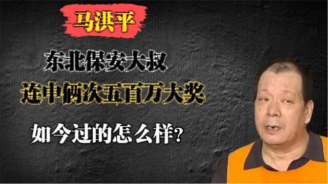 马洪平东北保安大叔,连中俩次五百万大奖,如今过的怎么样?