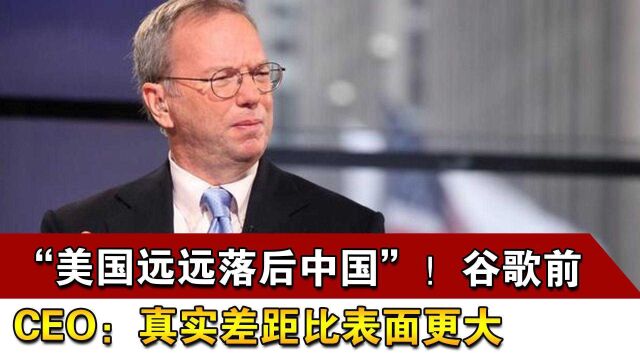 “美国远远落后中国”!谷歌前CEO:真实差距比表面更大