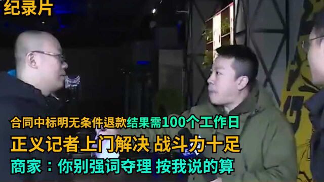 合同中标明无条件退款,结果需100个工作日!正义记者要个说法,商家:你别强词夺理!