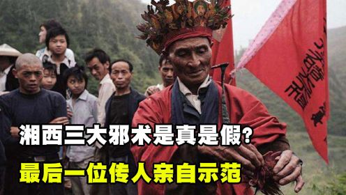 [图]湘西三大邪术真的存在吗？湘西最后一传人亲自示范，揭开神秘面纱