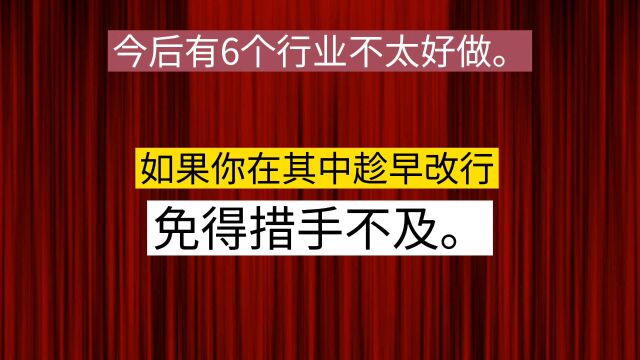 有6个行业不太好做,如果你在其中,趁早改行,免得措手不及.