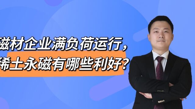 磁材企业满负荷运行,稀土永磁有哪些利好?