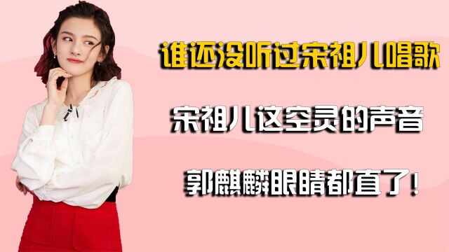 不允许谁还没听过祖儿唱歌,宋祖儿这空灵的声音,郭麒麟眼睛直了