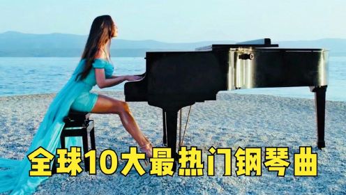 全球10大最热门钢琴曲！没歌词也能直击灵魂，每首都能单曲循环！