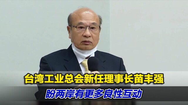 台湾工业总会新任理事长苗丰强上任,盼两岸有更多良性互动与对话